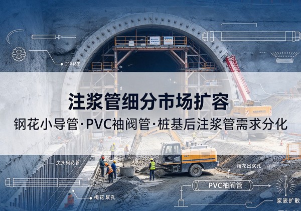 绥阳注浆管细分市场扩容，隧道钢花小导管、PVC 袖阀管、桩基后注浆管需求分化