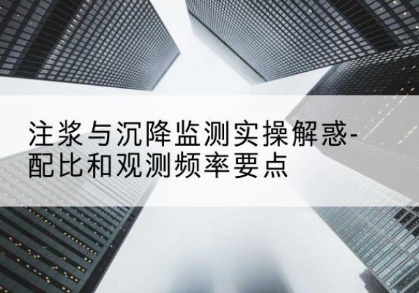 绥阳水泥浆配比不当会不会造成注浆管堵管？-注浆与沉降监测实操解惑-配比和观测频率要点